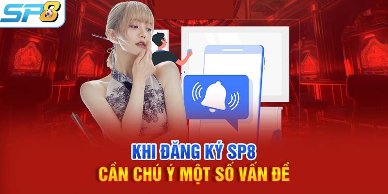 Những điều cần lưu ý khi thực hiện đăng ký tài khoản SP8BET